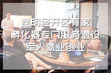 昆明经开区有家就业创业孵化器专门服务退役军人就业创业
